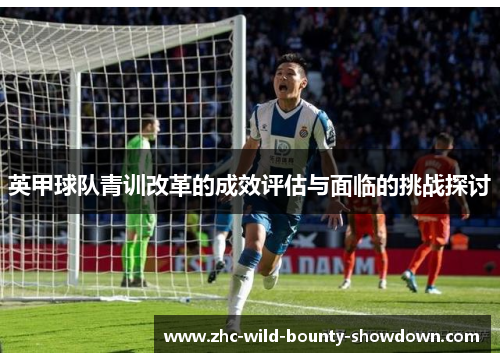 英甲球队青训改革的成效评估与面临的挑战探讨