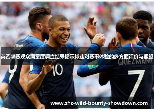 英乙联赛观众满意度调查结果揭示球迷对赛事体验的多方面评价与期望