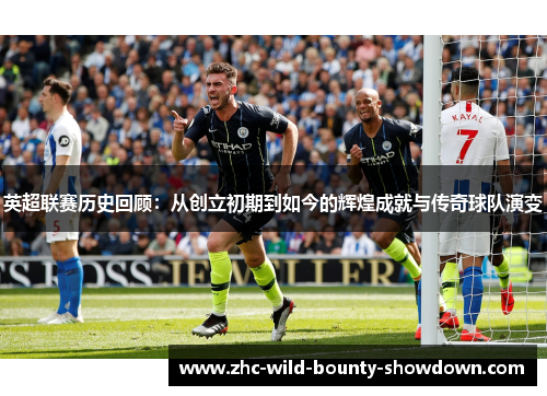 英超联赛历史回顾:从创立初期到如今的辉煌成就与传奇球队演变 英超联赛历史回顾:从创立初期到如今的辉煌成就与传奇球队演变