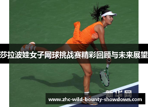 莎拉波娃女子网球挑战赛精彩回顾与未来展望 莎拉波娃女子网球挑战赛精彩回顾与未来展望