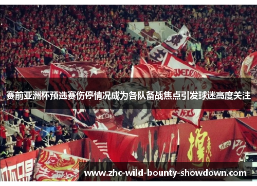 赛前亚洲杯预选赛伤停情况成为各队备战焦点引发球迷高度关注 赛前亚洲杯预选赛伤停情况成为各队备战焦点引发球迷高度关注