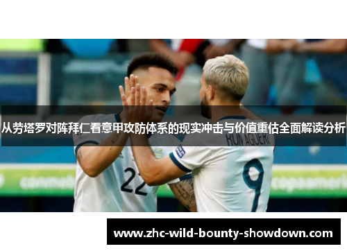 从劳塔罗对阵拜仁看意甲攻防体系的现实冲击与价值重估全面解读分析 从劳塔罗对阵拜仁看意甲攻防体系的现实冲击与价值重估全面解读分析