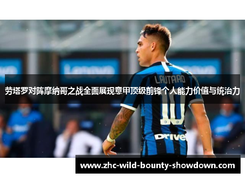 劳塔罗对阵摩纳哥之战全面展现意甲顶级前锋个人能力价值与统治力