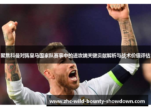 聚焦科曼对阵皇马国家队赛事中的进攻端关键贡献解析与战术价值评估