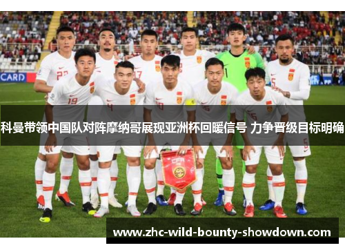 科曼带领中国队对阵摩纳哥展现亚洲杯回暖信号 力争晋级目标明确