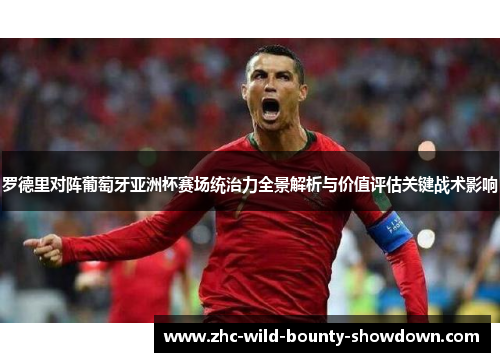 罗德里对阵葡萄牙亚洲杯赛场统治力全景解析与价值评估关键战术影响 罗德里对阵葡萄牙亚洲杯赛场统治力全景解析与价值评估关键战术影响