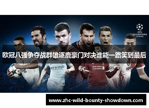 欧冠八强争夺战群雄逐鹿豪门对决谁能一路笑到最后 欧冠八强争夺战群雄逐鹿豪门对决谁能一路笑到最后