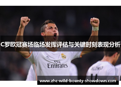 C罗欧冠赛场临场发挥评估与关键时刻表现分析 C罗欧冠赛场临场发挥评估与关键时刻表现分析