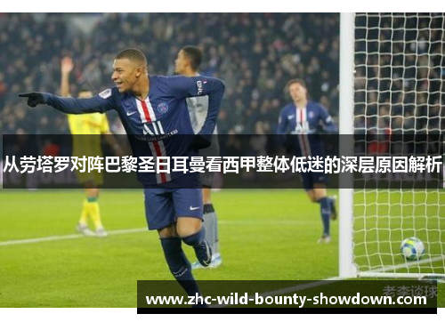 从劳塔罗对阵巴黎圣日耳曼看西甲整体低迷的深层原因解析 从劳塔罗对阵巴黎圣日耳曼看西甲整体低迷的深层原因解析