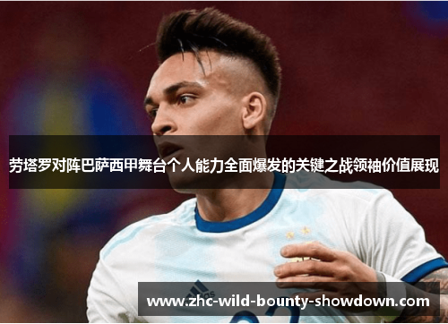 劳塔罗对阵巴萨西甲舞台个人能力全面爆发的关键之战领袖价值展现 劳塔罗对阵巴萨西甲舞台个人能力全面爆发的关键之战领袖价值展现