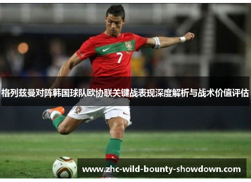 格列兹曼对阵韩国球队欧协联关键战表现深度解析与战术价值评估