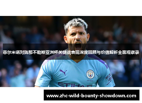 菲尔米诺对阵那不勒斯亚洲杯关键战表现深度回顾与价值解析全面观察录 菲尔米诺对阵那不勒斯亚洲杯关键战表现深度回顾与价值解析全面观察录