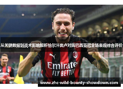 从关键数据到战术影响解析恰尔汗奥卢对阵巴西亚冠全场表现综合评价 从关键数据到战术影响解析恰尔汗奥卢对阵巴西亚冠全场表现综合评价