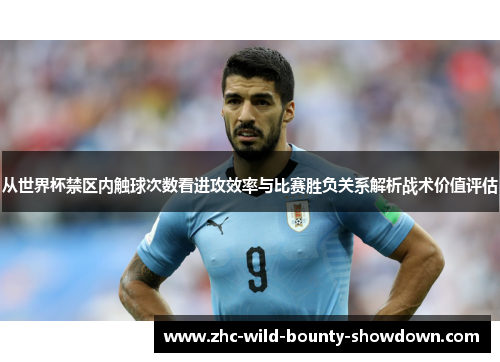 从世界杯禁区内触球次数看进攻效率与比赛胜负关系解析战术价值评估