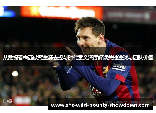 从数据看梅西欧冠生涯表现与时代意义深度解读关键进球与团队价值 从数据看梅西欧冠生涯表现与时代意义深度解读关键进球与团队价值