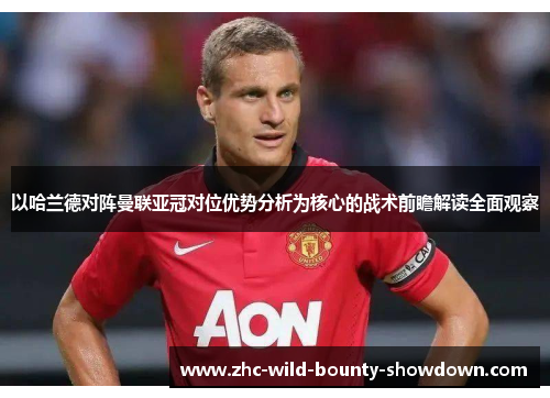 以哈兰德对阵曼联亚冠对位优势分析为核心的战术前瞻解读全面观察