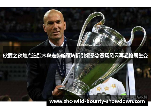 欧冠之夜焦点追踪末段走势暗藏转折引爆悬念赛场风云再起格局生变