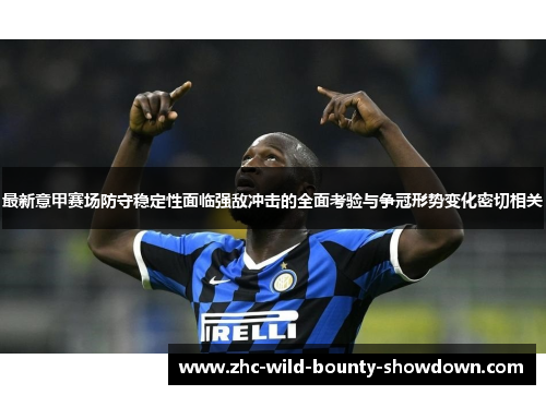 最新意甲赛场防守稳定性面临强敌冲击的全面考验与争冠形势变化密切相关