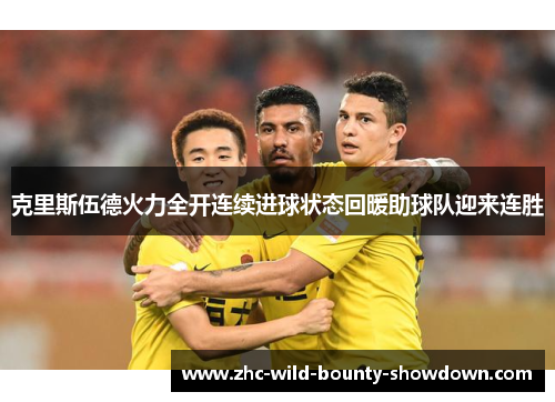 克里斯伍德火力全开连续进球状态回暖助球队迎来连胜