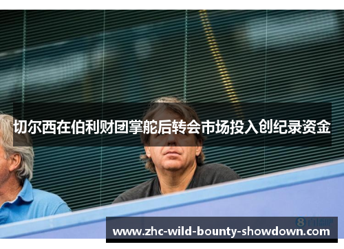 切尔西在伯利财团掌舵后转会市场投入创纪录资金