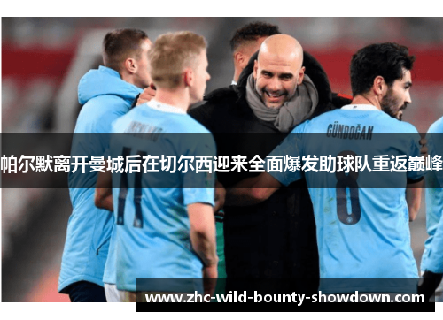 帕尔默离开曼城后在切尔西迎来全面爆发助球队重返巅峰 帕尔默离开曼城后在切尔西迎来全面爆发助球队重返巅峰
