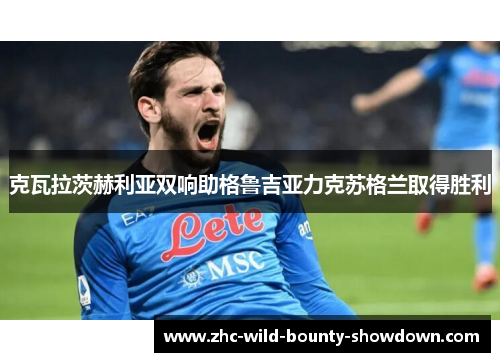 克瓦拉茨赫利亚双响助格鲁吉亚力克苏格兰取得胜利