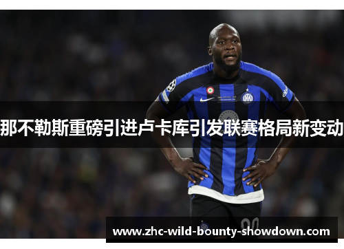 那不勒斯重磅引进卢卡库引发联赛格局新变动