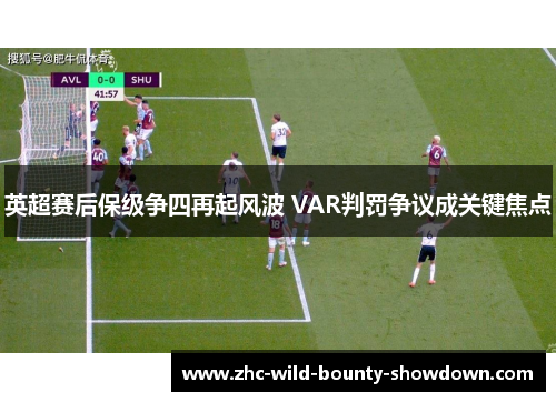英超赛后保级争四再起风波 VAR判罚争议成关键焦点