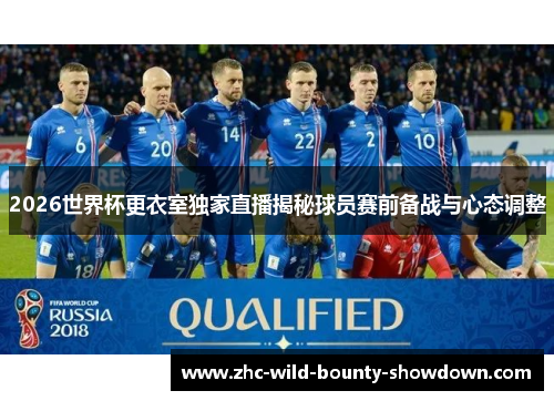 2026世界杯更衣室独家直播揭秘球员赛前备战与心态调整 2026世界杯更衣室独家直播揭秘球员赛前备战与心态调整
