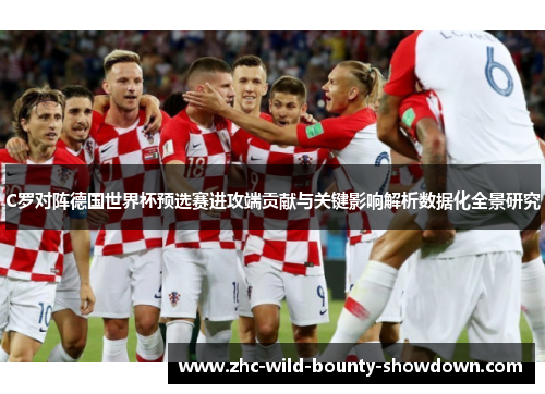 C罗对阵德国世界杯预选赛进攻端贡献与关键影响解析数据化全景研究