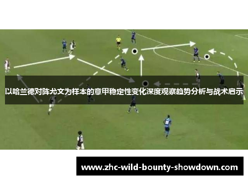 以哈兰德对阵尤文为样本的意甲稳定性变化深度观察趋势分析与战术启示
