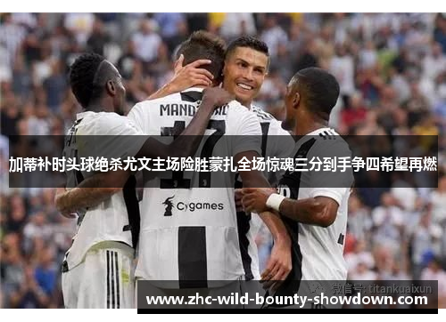加蒂补时头球绝杀尤文主场险胜蒙扎全场惊魂三分到手争四希望再燃 加蒂补时头球绝杀尤文主场险胜蒙扎全场惊魂三分到手争四希望再燃