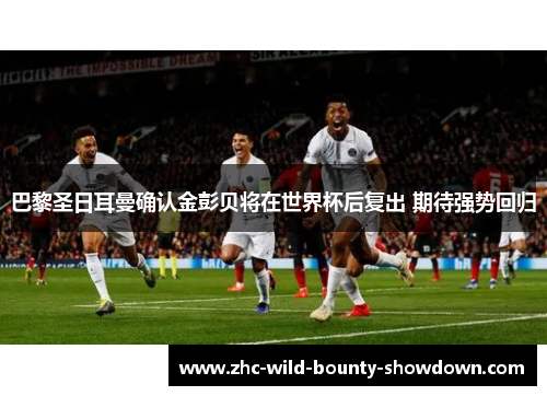 巴黎圣日耳曼确认金彭贝将在世界杯后复出 期待强势回归