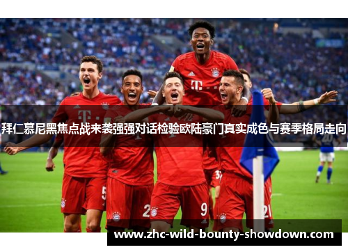 拜仁慕尼黑焦点战来袭强强对话检验欧陆豪门真实成色与赛季格局走向 拜仁慕尼黑焦点战来袭强强对话检验欧陆豪门真实成色与赛季格局走向
