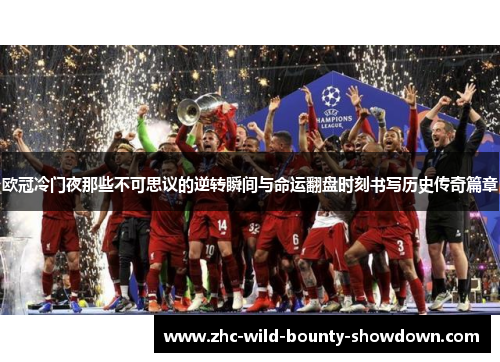欧冠冷门夜那些不可思议的逆转瞬间与命运翻盘时刻书写历史传奇篇章 欧冠冷门夜那些不可思议的逆转瞬间与命运翻盘时刻书写历史传奇篇章