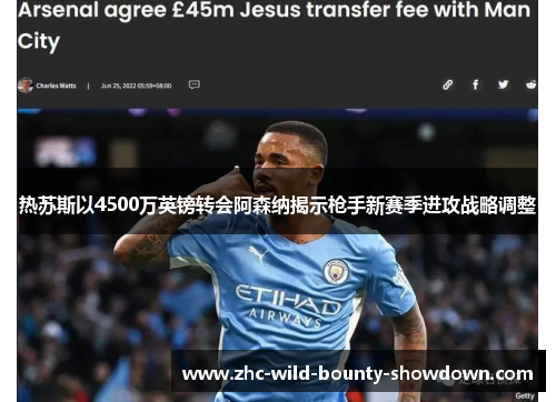 热苏斯以4500万英镑转会阿森纳揭示枪手新赛季进攻战略调整 热苏斯以4500万英镑转会阿森纳揭示枪手新赛季进攻战略调整