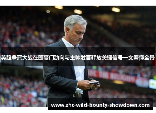 英超争冠大战在即豪门动向与主帅发言释放关键信号一文看懂全景