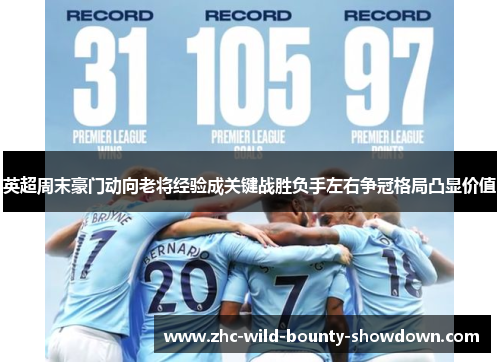 英超周末豪门动向老将经验成关键战胜负手左右争冠格局凸显价值