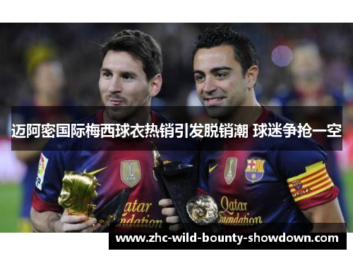 迈阿密国际梅西球衣热销引发脱销潮 球迷争抢一空 迈阿密国际梅西球衣热销引发脱销潮 球迷争抢一空